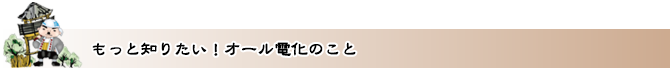 もっと知りたい！オール電化のこと